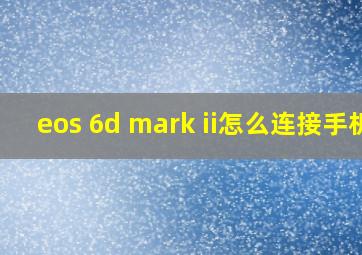 eos 6d mark ii怎么连接手机